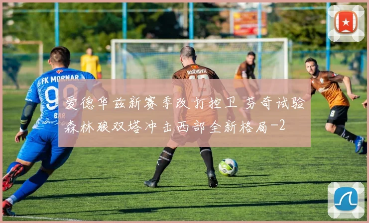 爱德华兹新赛季改打控卫 芬奇试验森林狼双塔冲击西部全新格局