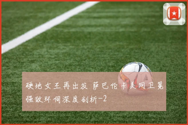 硬地女王再出发 萨巴伦卡美网卫冕强敌环伺深度剖析