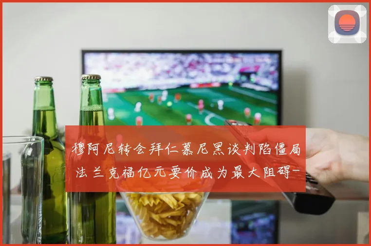 穆阿尼转会拜仁慕尼黑谈判陷僵局 法兰克福亿元要价成为最大阻碍