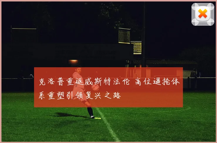 克洛普重返威斯特法伦 高位逼抢体系重塑引领复兴之路
