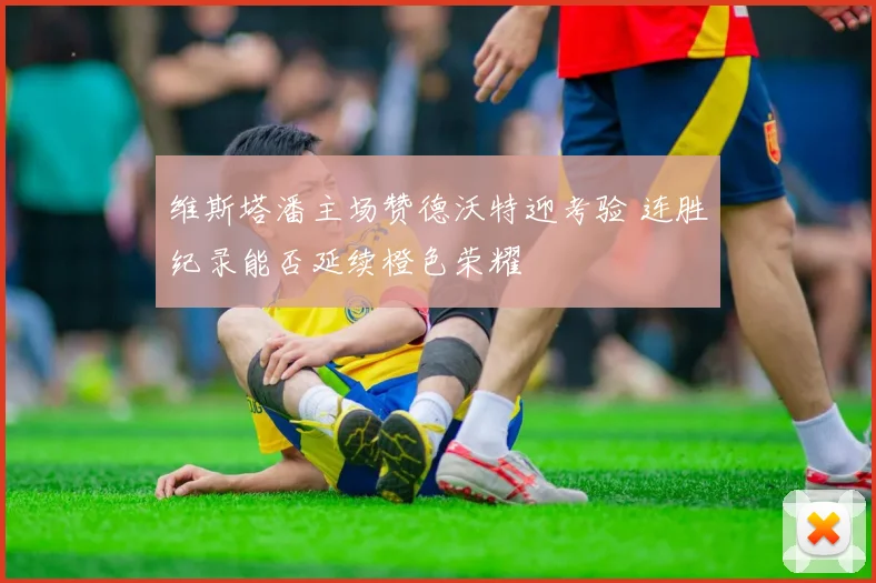 维斯塔潘主场赞德沃特迎考验 连胜纪录能否延续橙色荣耀