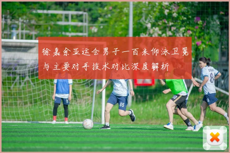 徐嘉余亚运会男子一百米仰泳卫冕与主要对手技术对比深度解析
