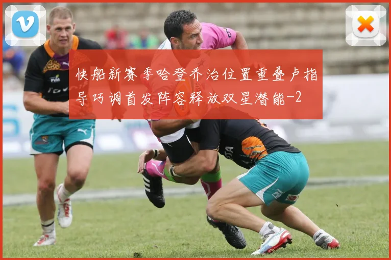 快船新赛季哈登乔治位置重叠卢指导巧调首发阵容释放双星潜能