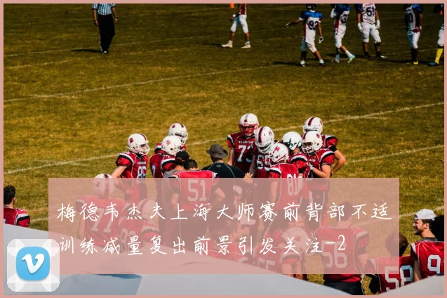 梅德韦杰夫上海大师赛前背部不适训练减量复出前景引发关注