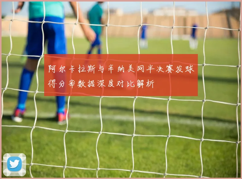 阿尔卡拉斯与辛纳美网半决赛发球得分率数据深度对比解析