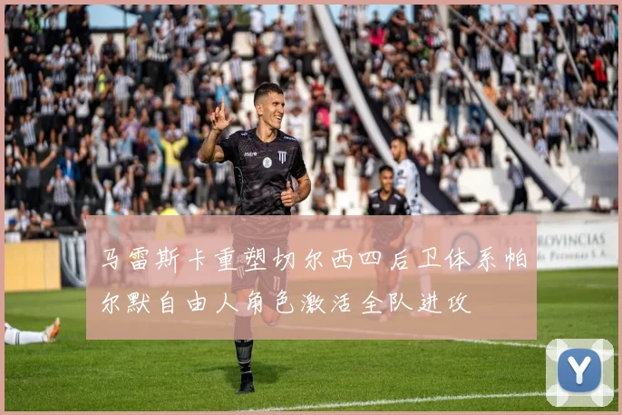 马雷斯卡重塑切尔西四后卫体系帕尔默自由人角色激活全队进攻