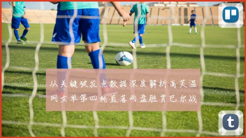 从关键破发点数据深度解析高芙温网女单第四轮直落两盘胜贾巴尔战役