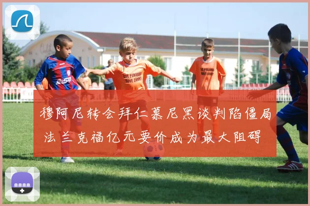 穆阿尼转会拜仁慕尼黑谈判陷僵局 法兰克福亿元要价成为最大阻碍